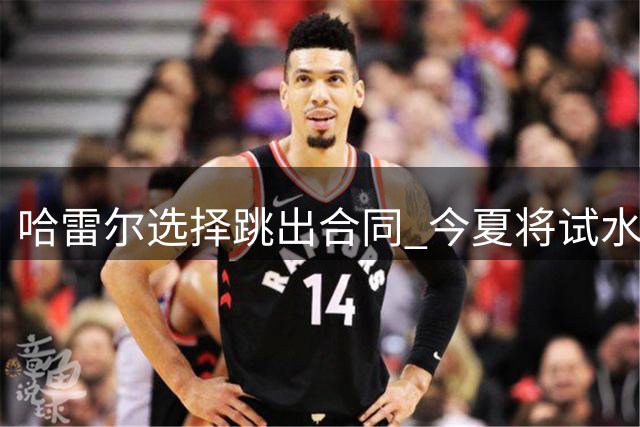 哈雷尔选择跳出合同 今夏将试水自由市场