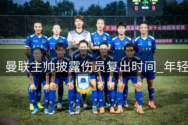 曼联主帅披露伤员复出时间 年轻小将获重点培养